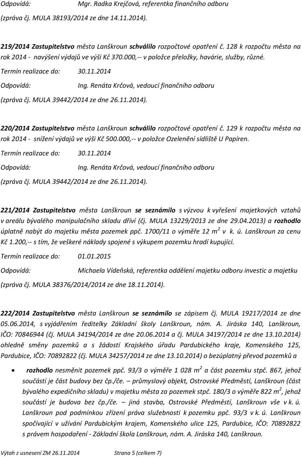 220/2014 Zastupitelstvo města Lanškroun schválilo rozpočtové opatření č. 129 k rozpočtu města na rok 2014 - snížení výdajů ve výši Kč 500.000,-- v položce Ozelenění sídliště U Papíren. (zpráva čj.