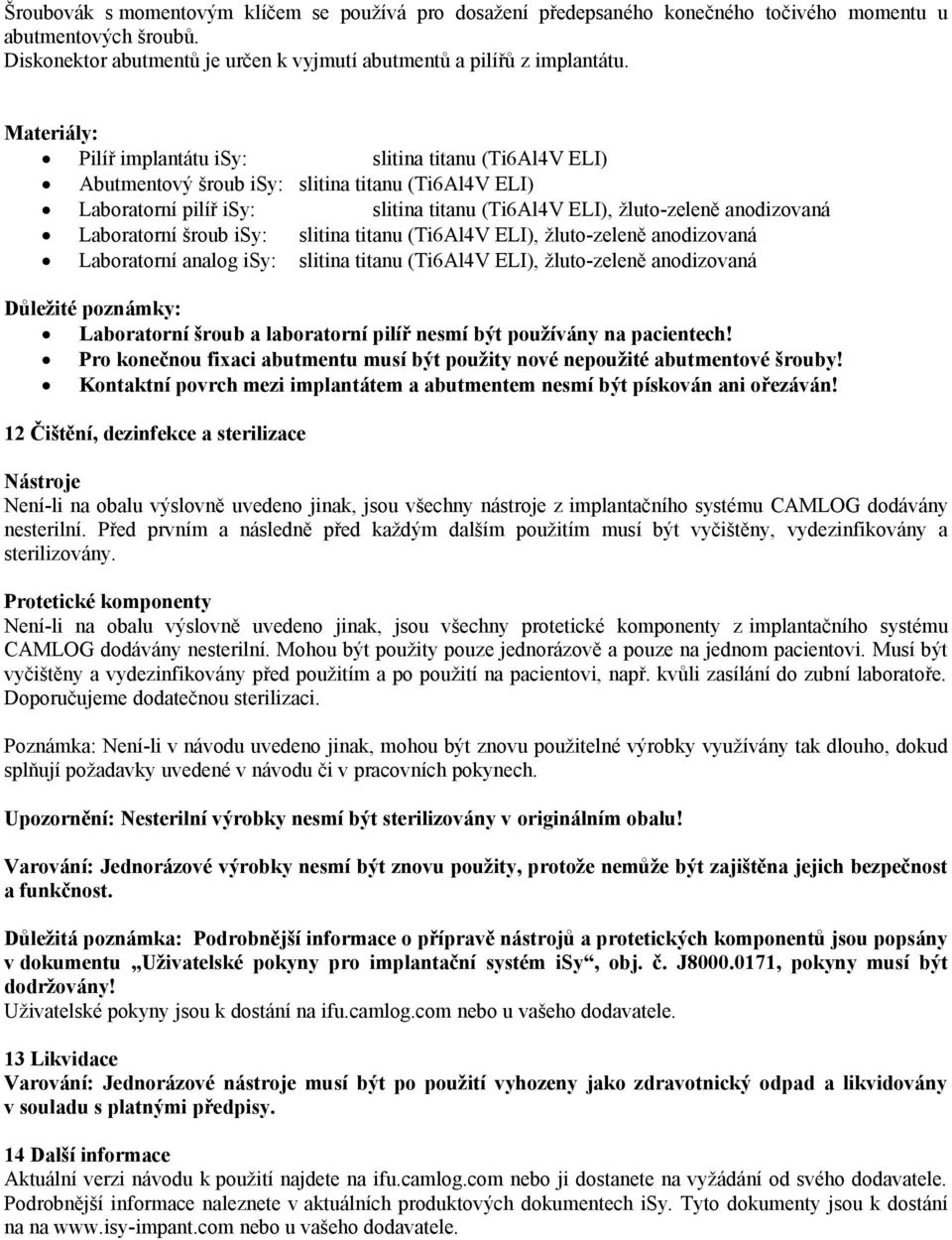 Laboratorní šroub isy: slitina titanu (Ti6Al4V ELI), žluto-zeleně anodizovaná Laboratorní analog isy: slitina titanu (Ti6Al4V ELI), žluto-zeleně anodizovaná Důležité poznámky: Laboratorní šroub a