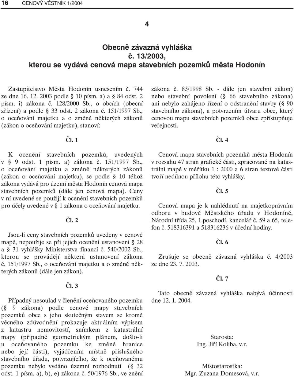 , o oceňování majetku a o změně některých zákonů (zákon o oceňování majetku), stanoví: Čl. 1 K ocenění stavebních pozemků, uvedených v 9 odst. 1 písm. a) zákona č. 151/1997 Sb.