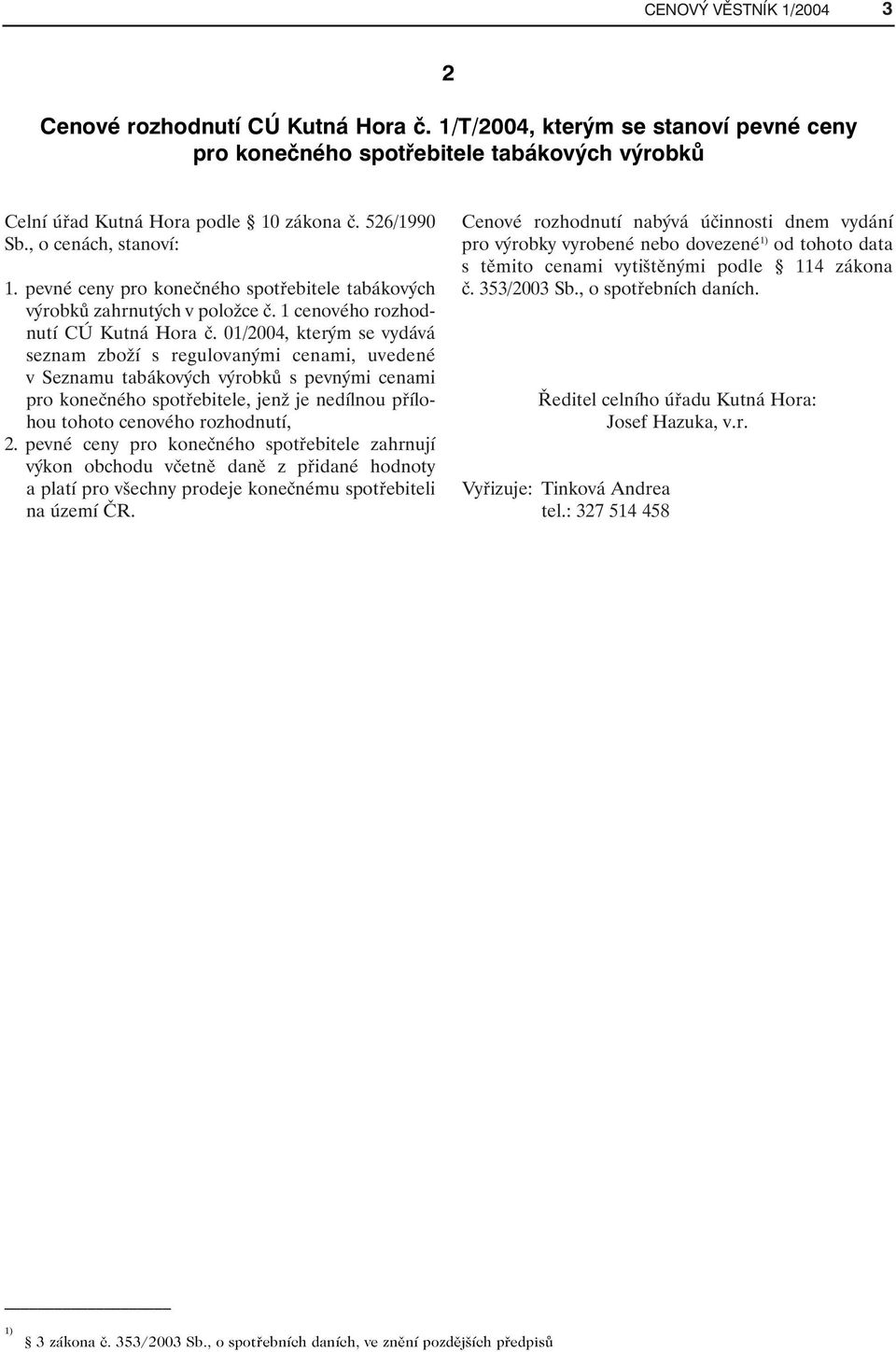 01/2004, kterým se vydává seznam zboží s regulovanými cenami, uvedené v Seznamu tabákových výrobků s pevnými cenami pro konečného spotřebitele, jenž je nedílnou přílohou tohoto cenového rozhodnutí, 2.