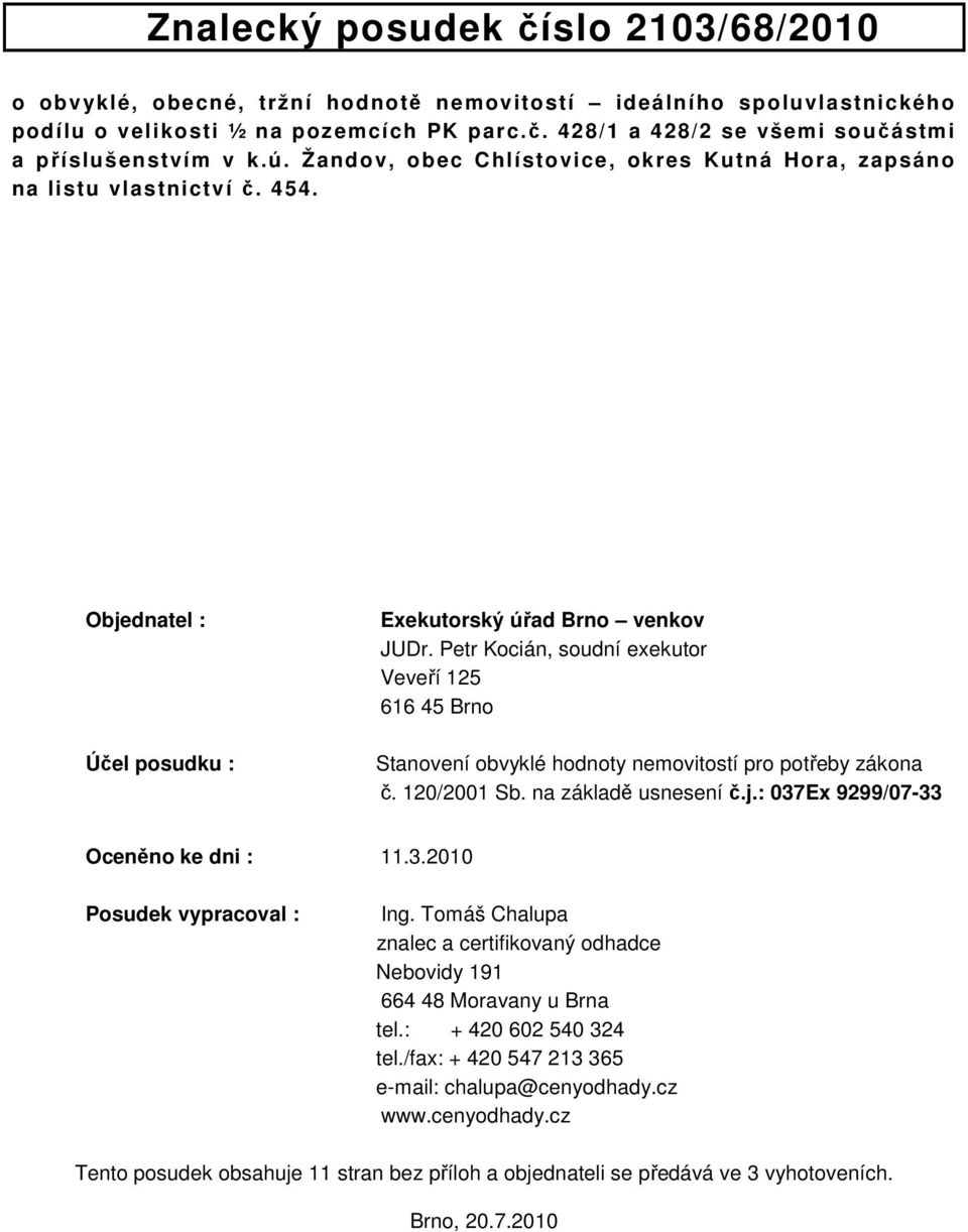 Petr Kocián, soudní exekutor Veveří 125 616 45 Brno Stanovení obvyklé hodnoty nemovitostí pro potřeby zákona č. 120/2001 Sb. na základě usnesení č.j.: 037Ex 9299/07-33 Oceněno ke dni : 11.3.2010 Posudek vypracoval : Ing.