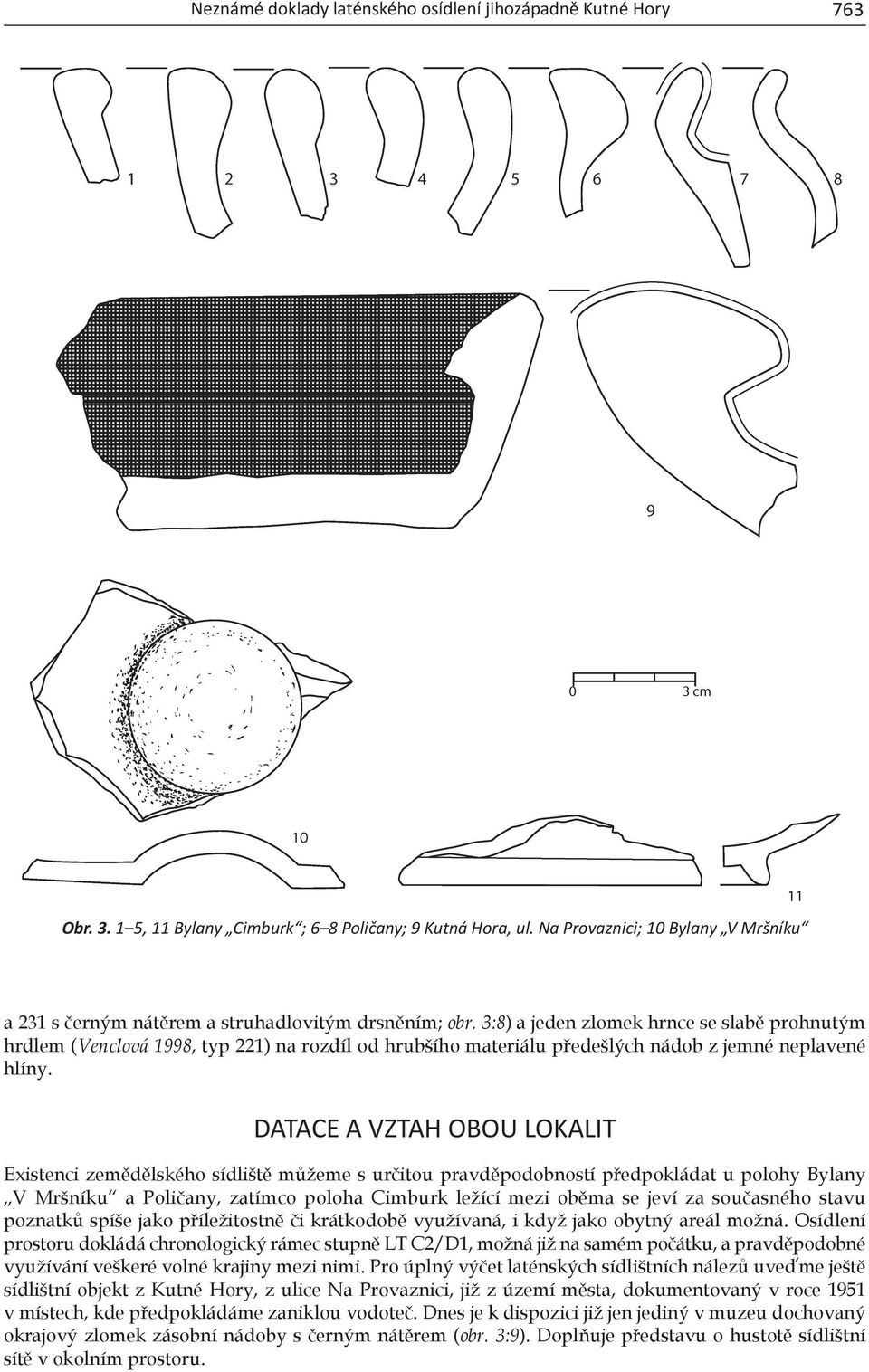3:8) a jeden zlomek hrnce se slabě prohnutým hrdlem (Venclová 1998, typ 221) na rozdíl od hrubšího materiálu předešlých nádob z jemné neplavené hlíny.