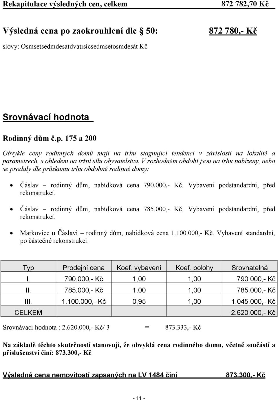 Čáslav rodinný dům, nabídková cena 785.000,- Kč. Vybavení podstandardní, před rekonstrukcí. Markovice u Čáslavi rodinný dům, nabídková cena 1.100.000,- Kč. Vybavení standardní, po částečné rekonstrukci.