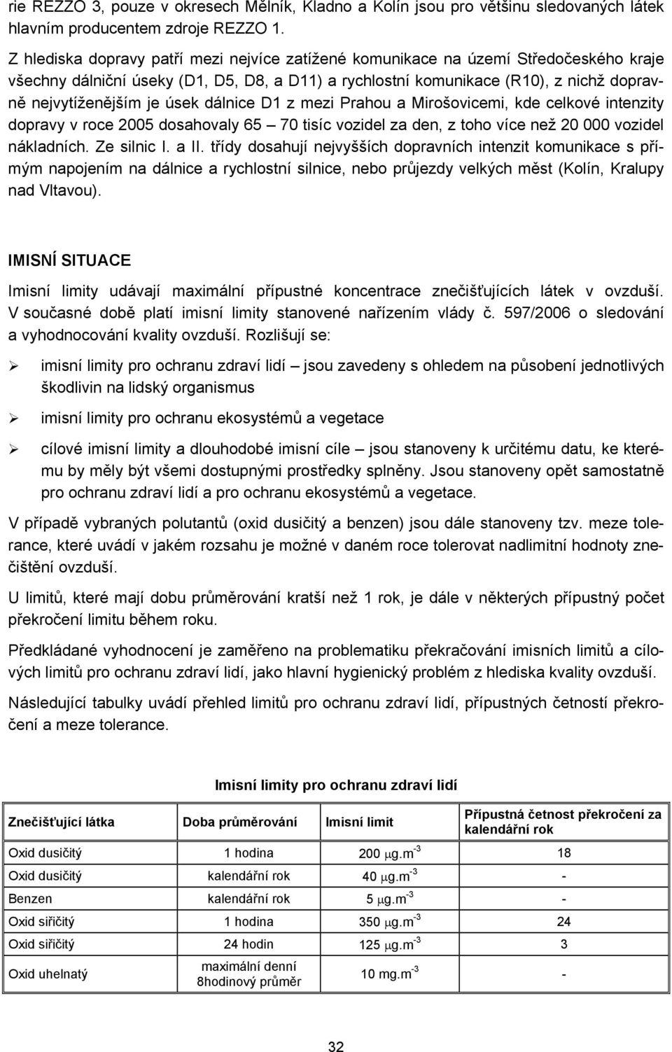 úsek dálnice D1 z mezi Prahou a Mirošovicemi, kde celkové intenzity dopravy v roce 2005 dosahovaly 65 70 tisíc vozidel za den, z toho více než 20 000 vozidel nákladních. Ze silnic I. a II.