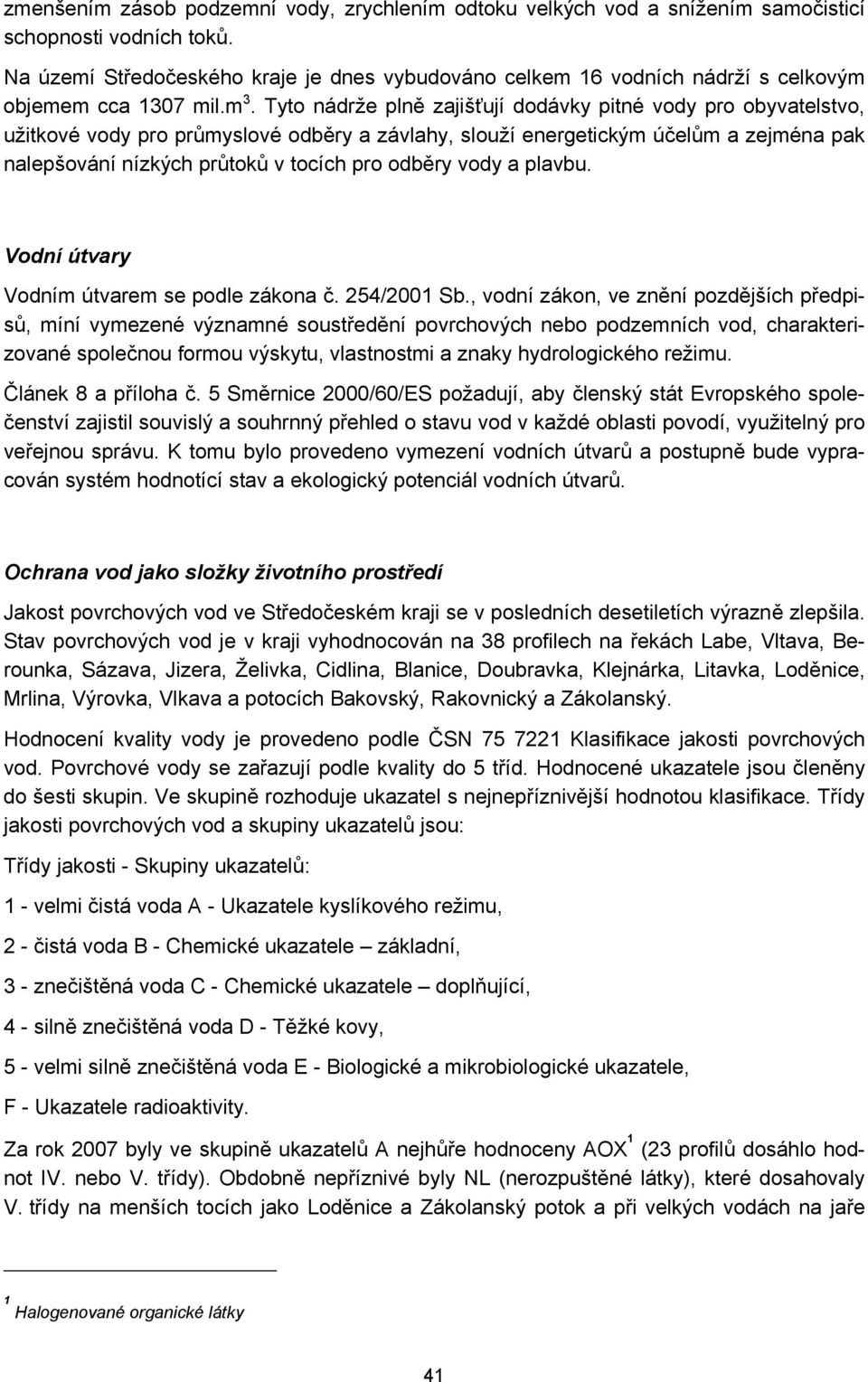 Tyto nádrže plně zajišťují dodávky pitné vody pro obyvatelstvo, užitkové vody pro průmyslové odběry a závlahy, slouží energetickým účelům a zejména pak nalepšování nízkých průtoků v tocích pro odběry