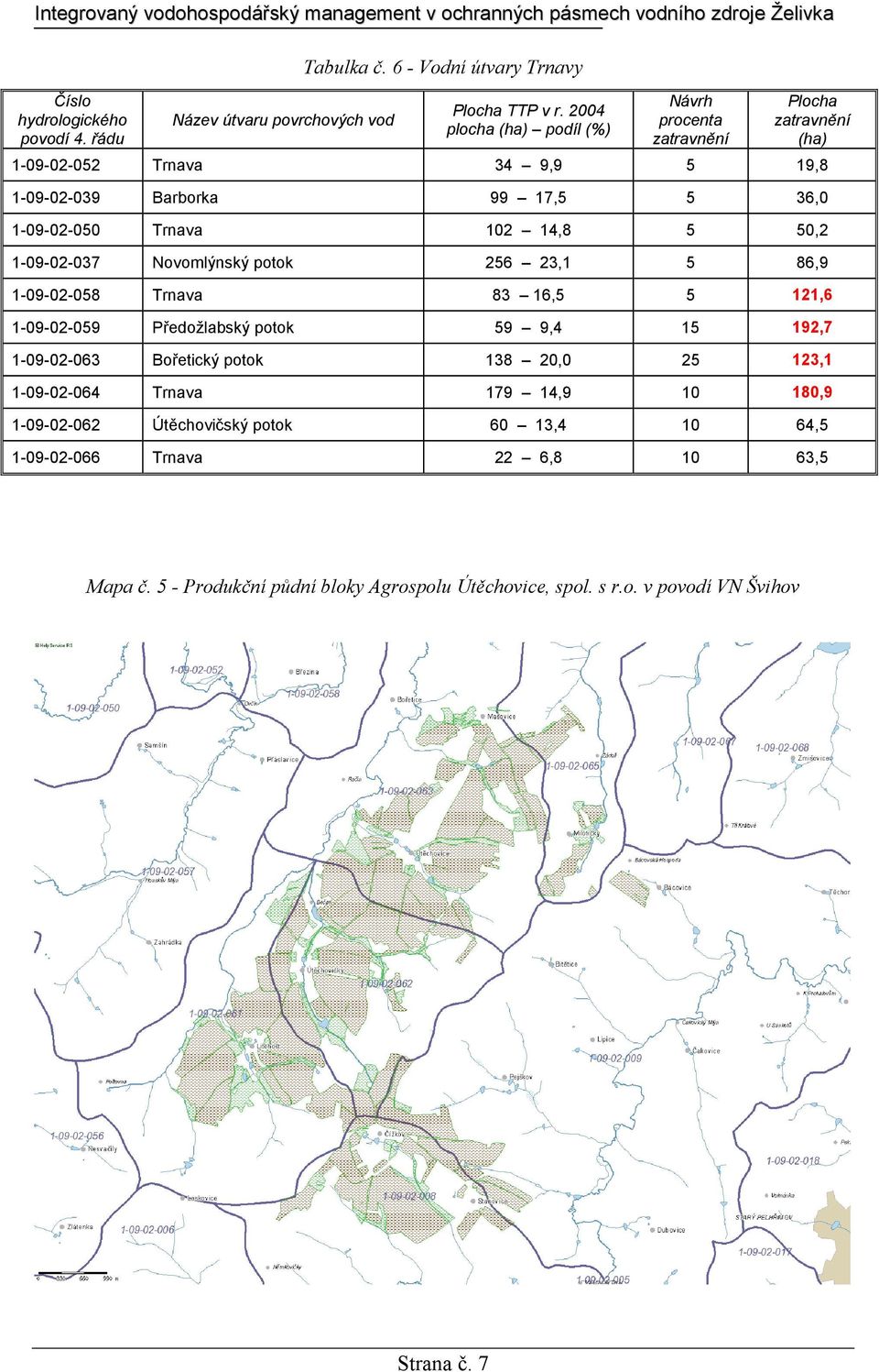 14,8 5 50,2 1-09-02-037 Novomlýnský potok 256 23,1 5 86,9 1-09-02-058 Trnava 83 16,5 5 121,6 1-09-02-059 Předožlabský potok 59 9,4 15