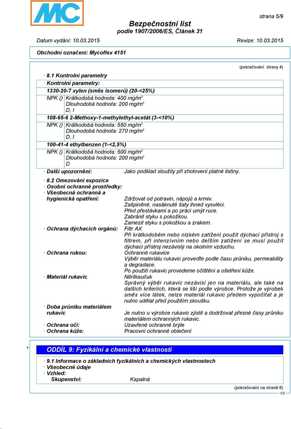 (3-<10%) NPK () Krátkodobá hodnota: 550 mg/m 3 Dlouhodobá hodnota: 270 mg/m 3 D, I 100-41-4 ethylbenzen (1-<2,5%) NPK () Krátkodobá hodnota: 500 mg/m 3 Dlouhodobá hodnota: 200 mg/m 3 D Další