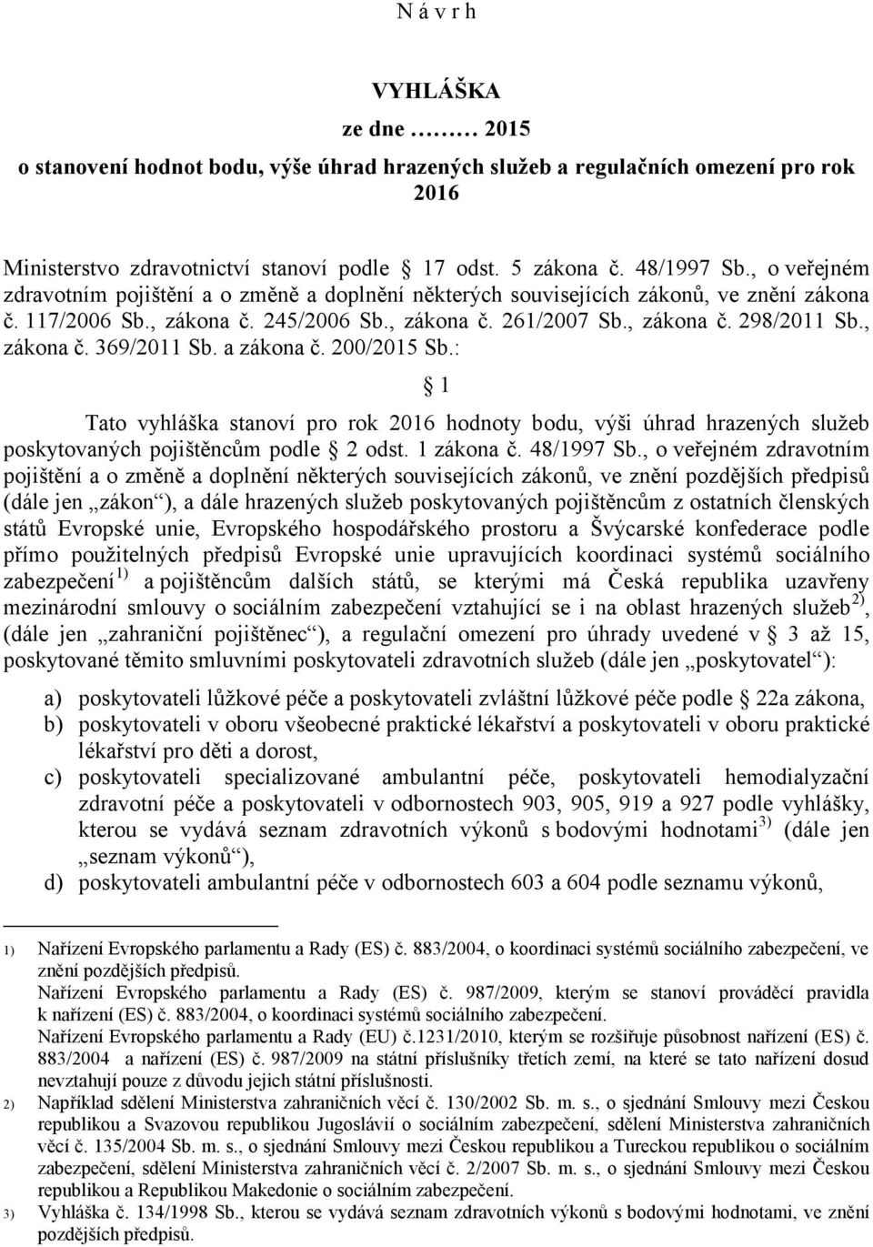 , zákona č. 369/2011 Sb. a zákona č. 200/2015 Sb.: 1 Tato vyhláška stanoví pro rok 2016 hodnoty bodu, výši úhrad hrazených služeb poskytovaných pojištěncům podle 2 odst. 1 zákona č. 48/1997 Sb.