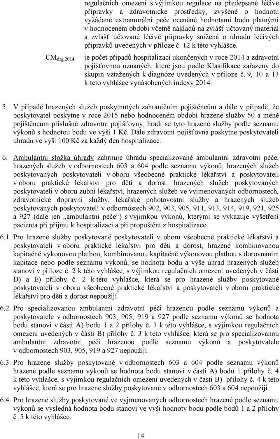 je počet případů hospitalizací ukončených v roce 2014 a zdravotní pojišťovnou uznaných, které jsou podle Klasifikace zařazeny do skupin vztažených k diagnóze uvedených v příloze č.