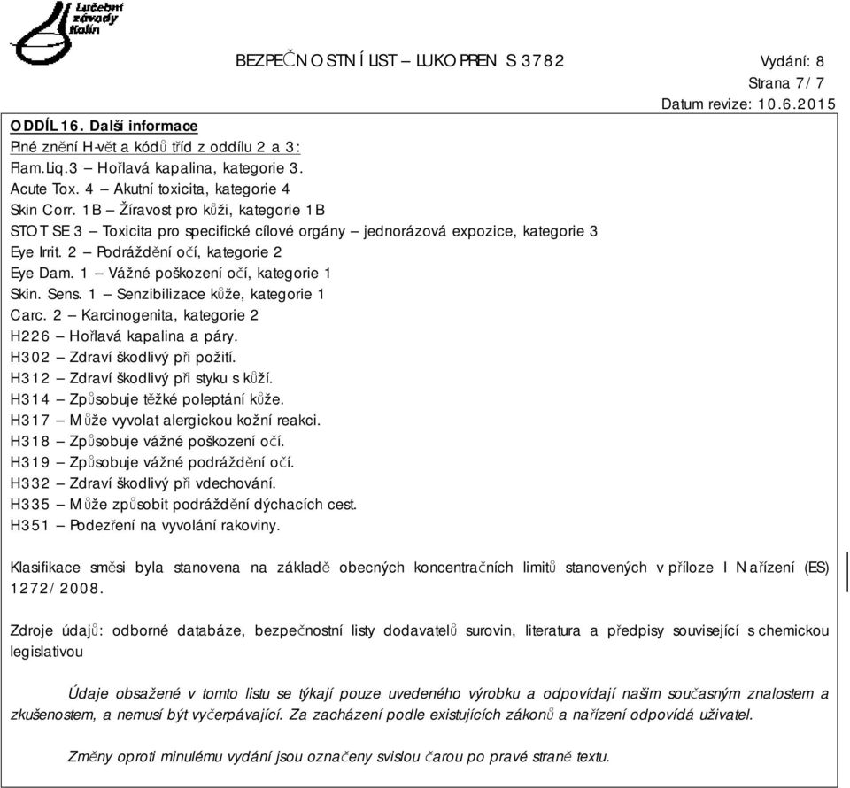 1 Vážné poškození očí, kategorie 1 Skin. Sens. 1 Senzibilizace kůže, kategorie 1 Carc. 2 Karcinogenita, kategorie 2 H226 Hořlavá kapalina a páry. H302 Zdraví škodlivý při požití.