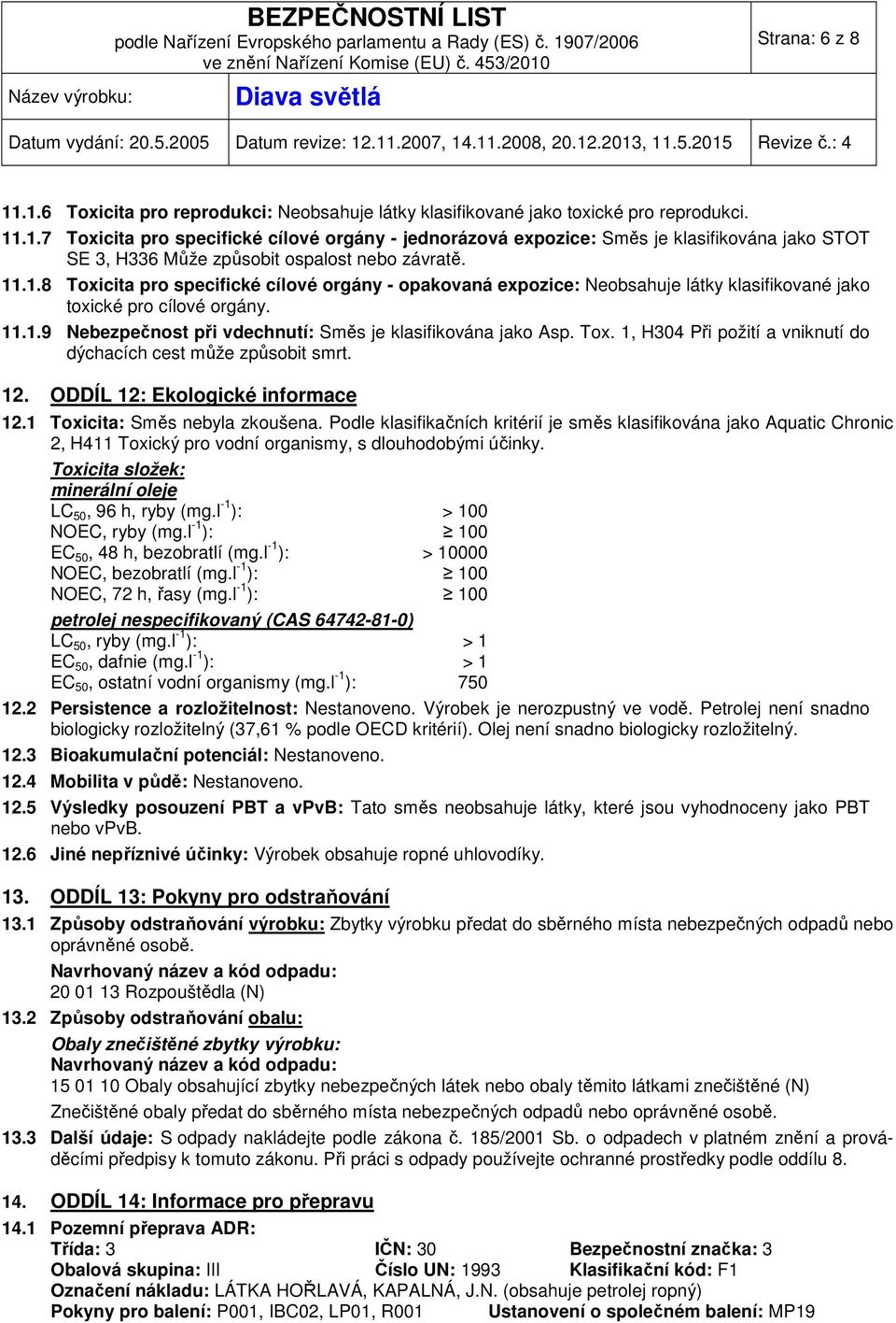 Tox. 1, H304 Při požití a vniknutí do dýchacích cest může způsobit smrt. 12. ODDÍL 12: Ekologické informace 12.1 Toxicita: Směs nebyla zkoušena.