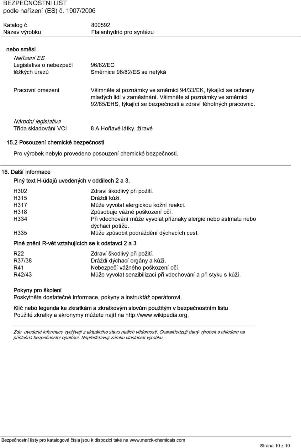 2 Posouzení chemické bezpečnosti Pro výrobek nebylo provedeno posouzení chemické bezpečnosti. 16. Další informace Plný text H-údajů uvedených v oddílech 2 a 3.