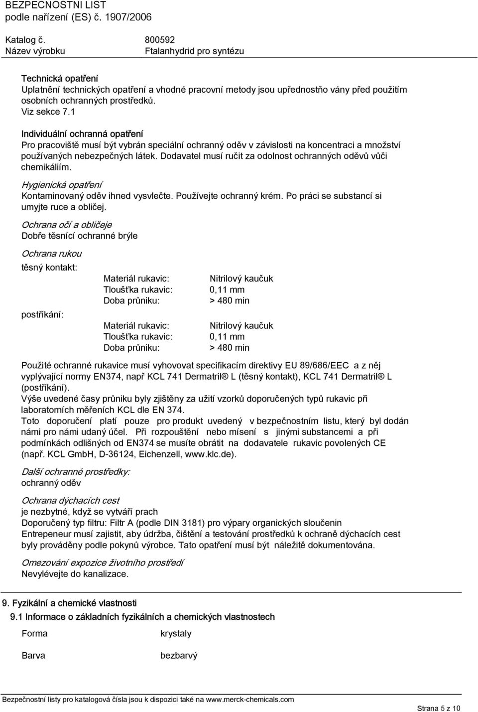 Dodavatel musí ručit za odolnost ochranných oděvů vůči chemikáliím. Hygienická opatření Kontaminovaný oděv ihned vysvlečte. Používejte ochranný krém. Po práci se substancí si umyjte ruce a obličej.