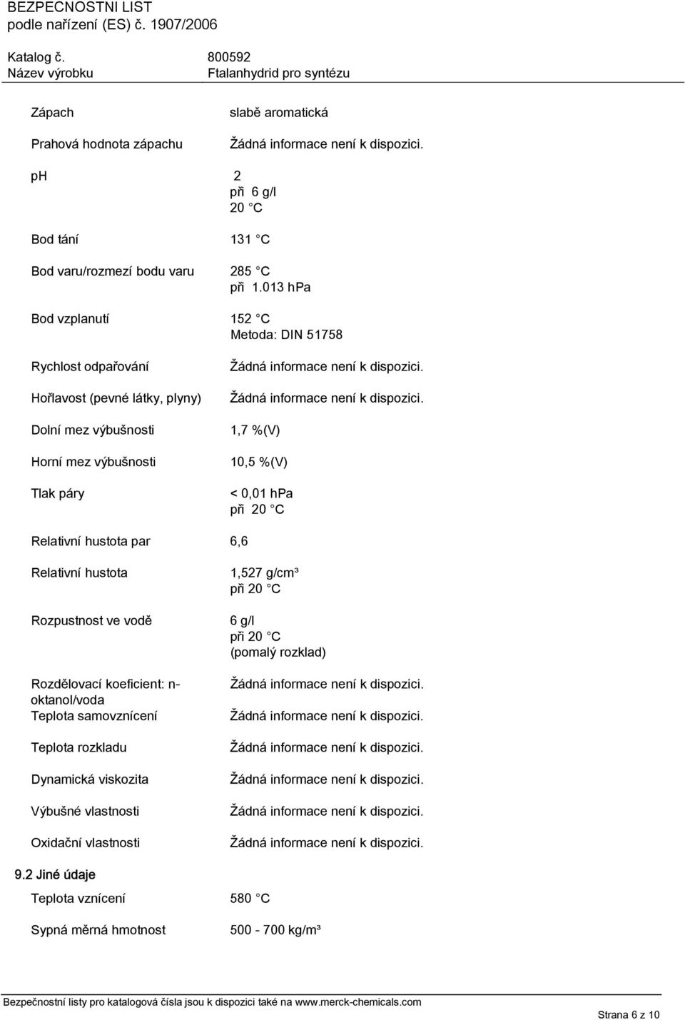 %(V) < 0,01 hpa při 20 C Relativní hustota par 6,6 Relativní hustota Rozpustnost ve vodě Rozdělovací koeficient: n- oktanol/voda Teplota samovznícení Teplota