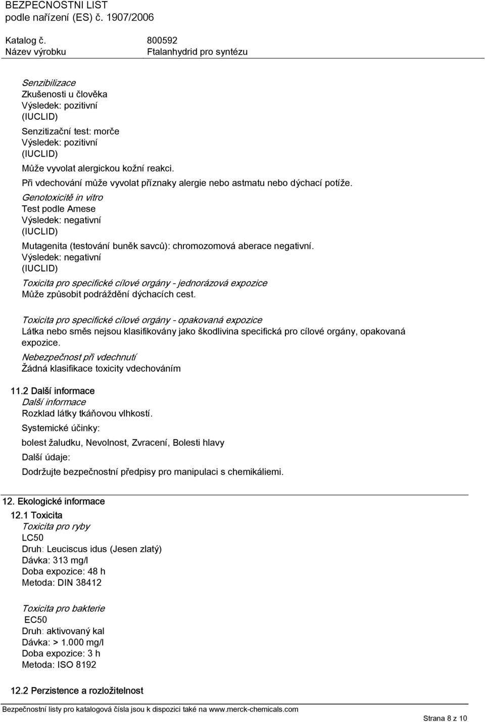 Genotoxicitě in vitro Test podle Amese Výsledek: negativní Mutagenita (testování buněk savců): chromozomová aberace negativní.