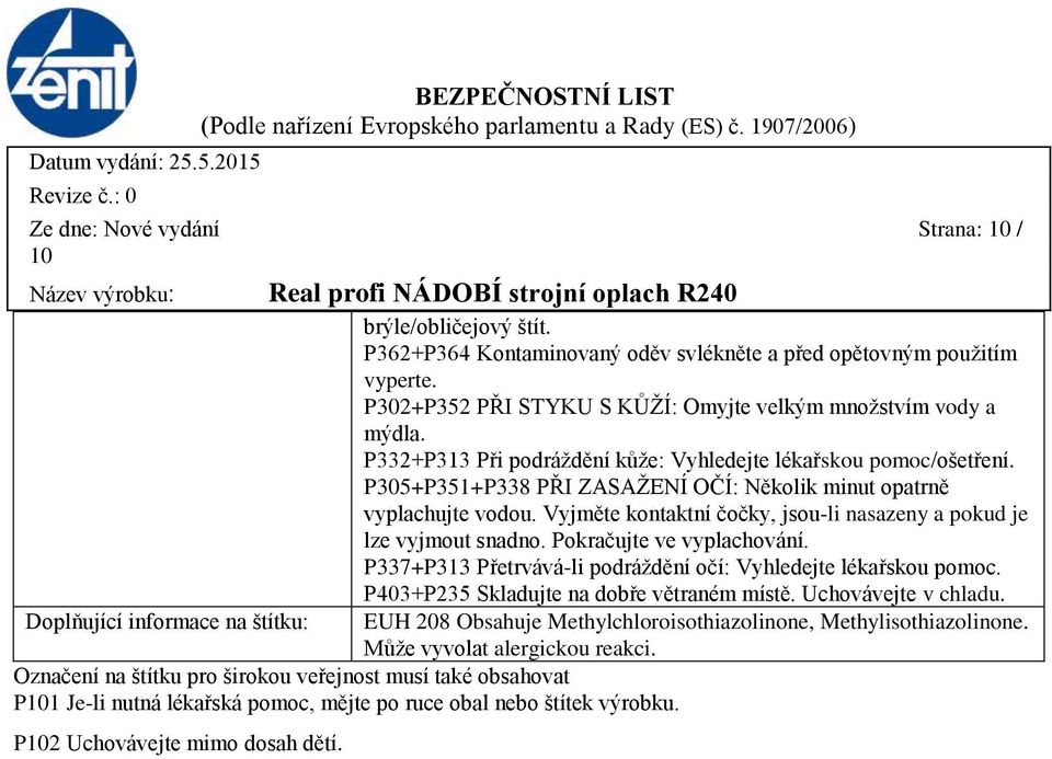 P305+P351+P338 PŘI ZASAŽENÍ OČÍ: Několik minut opatrně vyplachujte vodou. Vyjměte kontaktní čočky, jsouli nasazeny a pokud je lze vyjmout snadno. Pokračujte ve vyplachování.