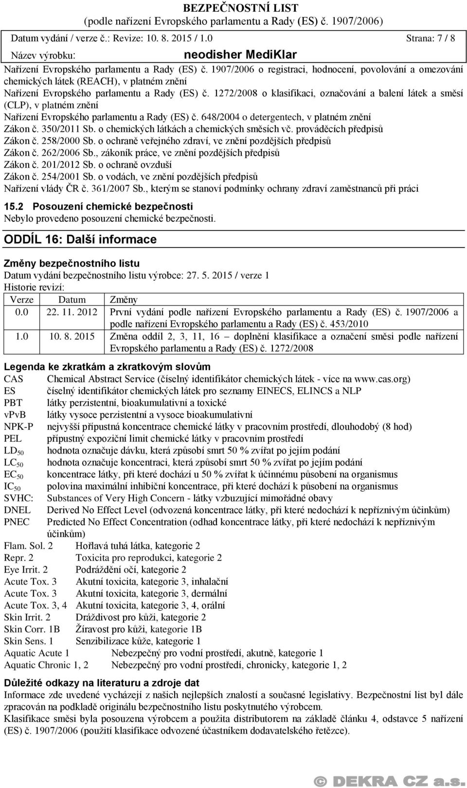 1272/2008 o klasifikaci, označování a balení látek a směsí (CLP), v platném znění Nařízení Evropského parlamentu a Rady (ES) č. 648/2004 o detergentech, v platném znění Zákon č. 350/2011 Sb.