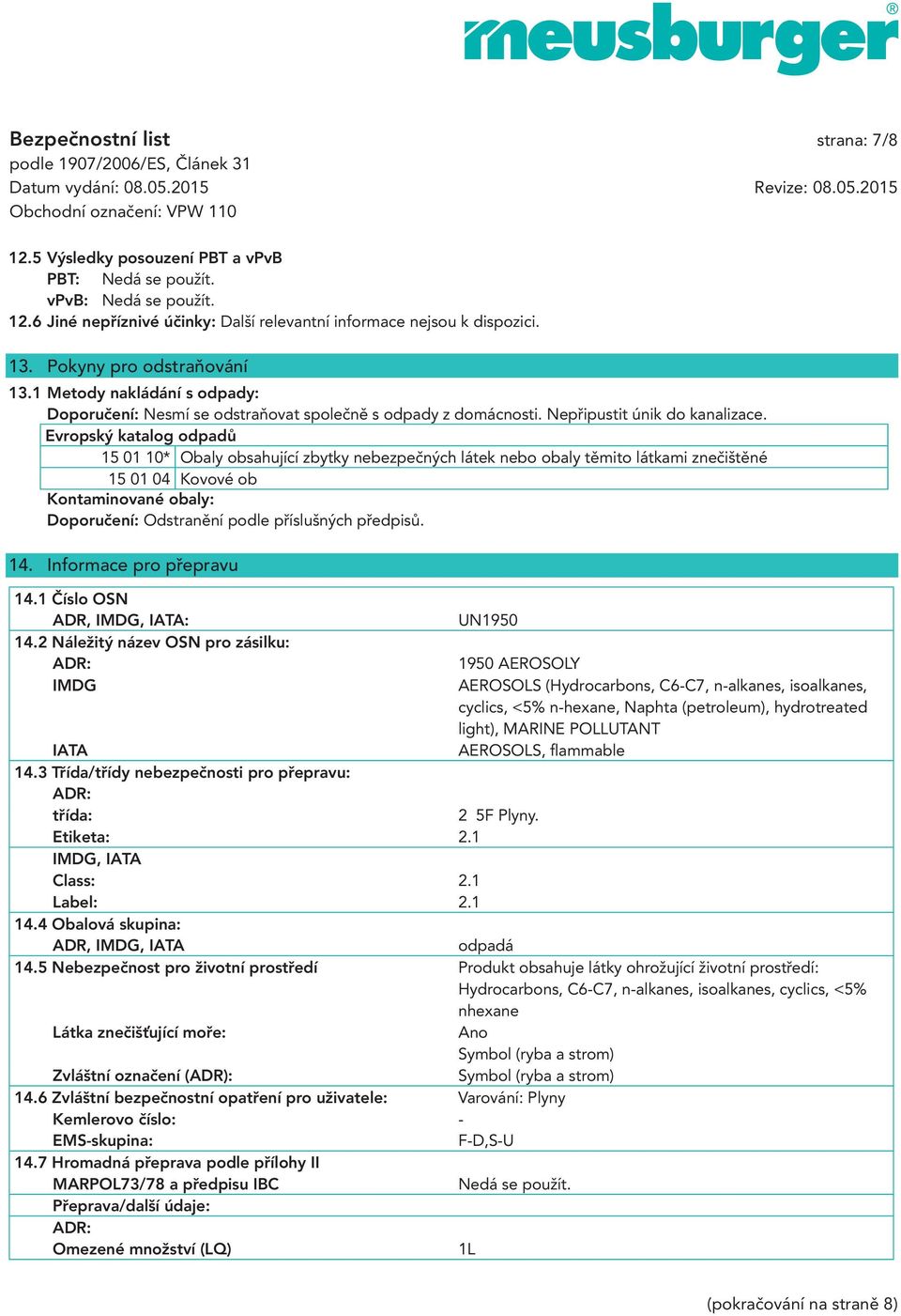 Evropský katalog odpadů 15 01 10* Obaly obsahující zbytky nebezpečných látek nebo obaly těmito látkami znečištěné 15 01 04 Kovové ob Kontaminované obaly: Doporučení: Odstranění podle příslušných