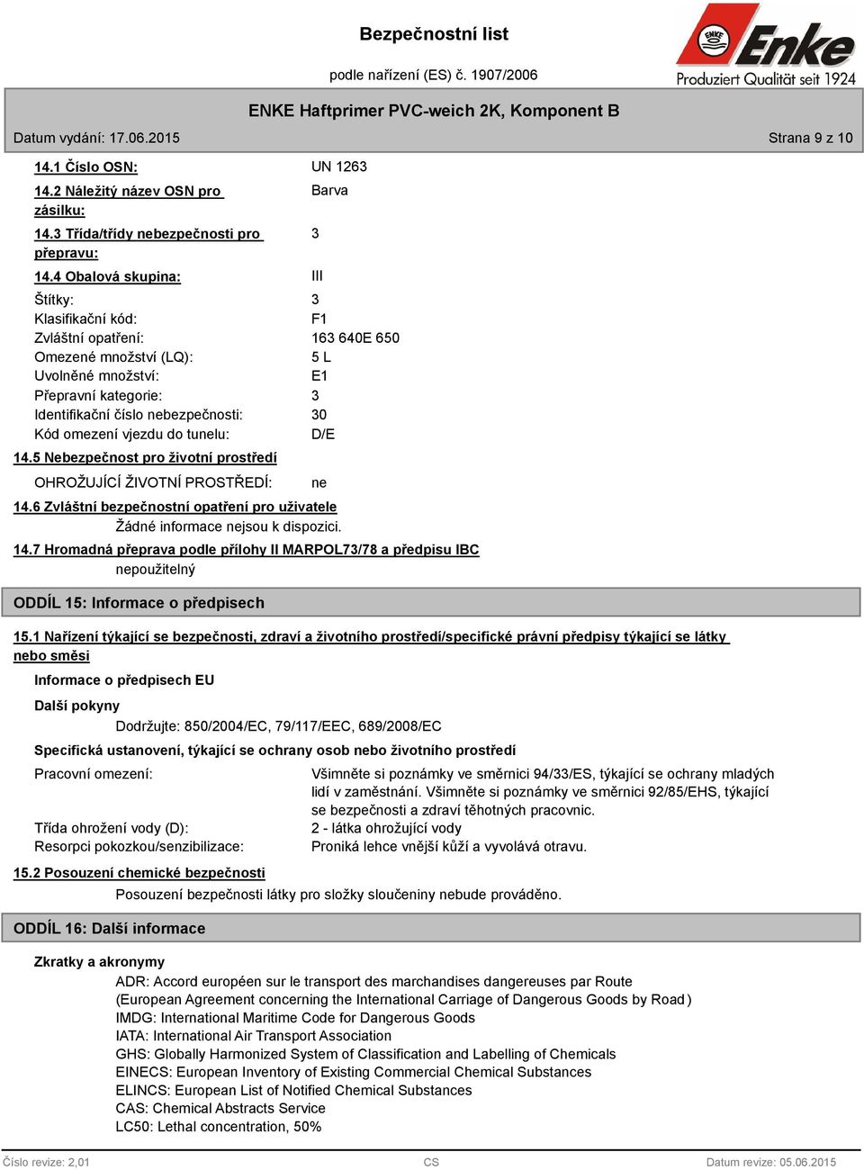 omezení vjezdu do tunelu: 30 D/E 14.5 Nebezpečnost pro životní prostředí OHROŽUJÍCÍ ŽIVOTNÍ PROSTŘEDÍ: 14.6 Zvláštní bezpečnostní opatření pro uživatele Žádné informace nejsou k dispozici. 14.7 Hromadná přeprava podle přílohy II MARPOL73/78 a předpisu IBC nepoužitelný ODDÍL 15: Informace o předpisech 3 III ne 15.