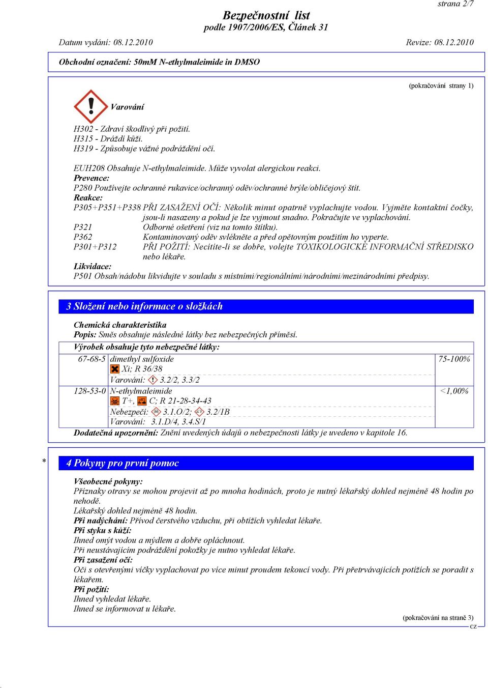 Reakce: P305+P351+P338 PŘI ZASAŽENÍ OČÍ: Několik minut opatrně vyplachujte vodou. Vyjměte kontaktní čočky, jsou-li nasazeny a pokud je lze vyjmout snadno. Pokračujte ve vyplachování.