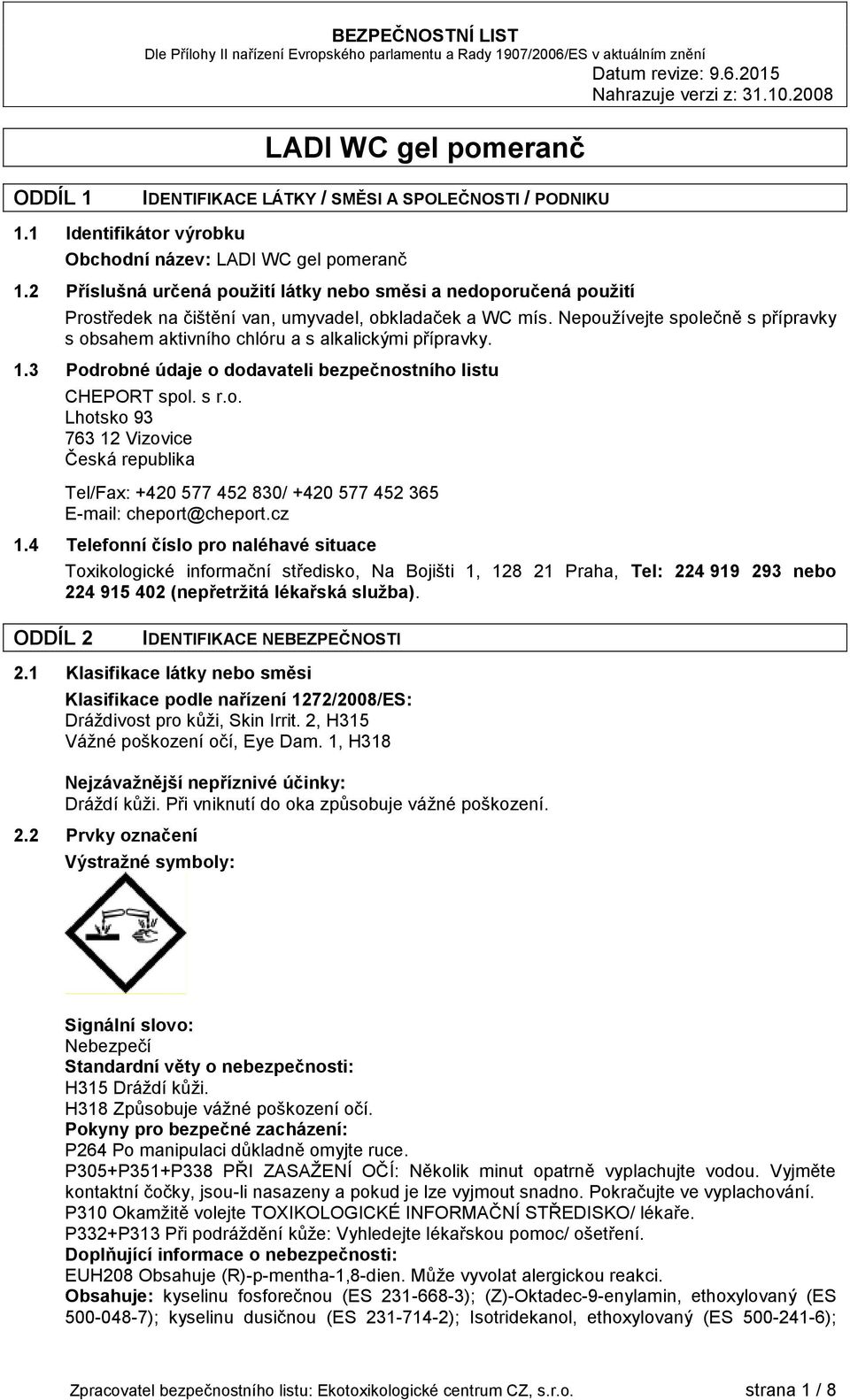 Nepoužívejte společně s přípravky s obsahem aktivního chlóru a s alkalickými přípravky. 1.3 Podrobné údaje o dodavateli bezpečnostního listu CHEPORT spol. s r.o. Lhotsko 93 763 12 Vizovice Česká republika Tel/Fax: +420 577 452 830/ +420 577 452 365 E-mail: cheport@cheport.