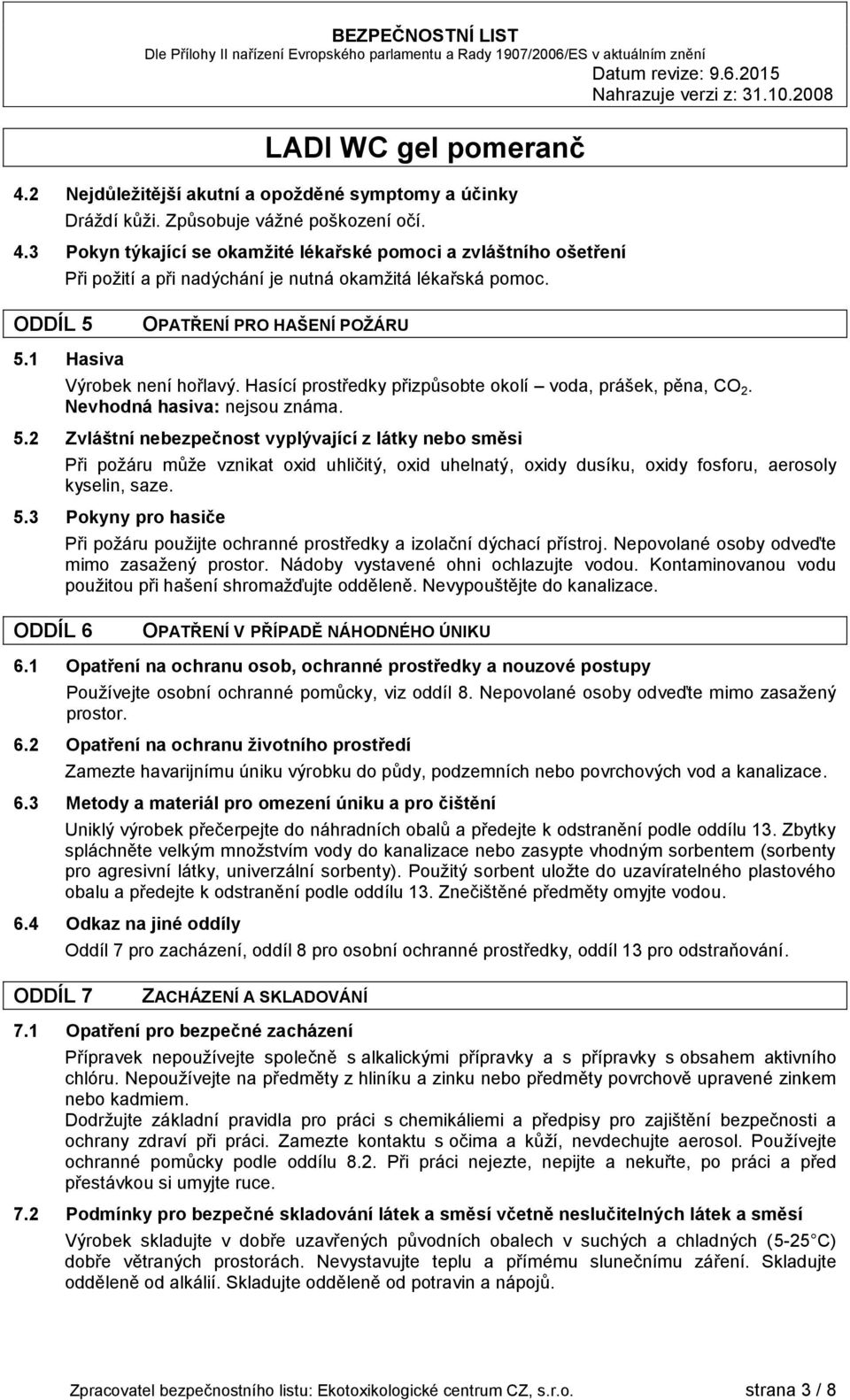 Hasící prostředky přizpůsobte okolí voda, prášek, pěna, CO 2. Nevhodná hasiva: nejsou známa. 5.