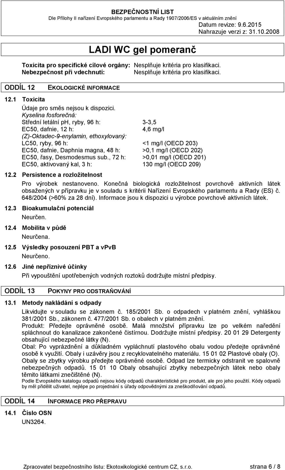 Kyselina fosforečná: Střední letální ph, ryby, 96 h: 3-3,5 EC50, dafnie, 12 h: 4,6 mg/l (Z)-Oktadec-9-enylamin, ethoxylovaný: LC50, ryby, 96 h: 1 mg/l (OECD 203) EC50, dafnie, Daphnia magna, 48 h: