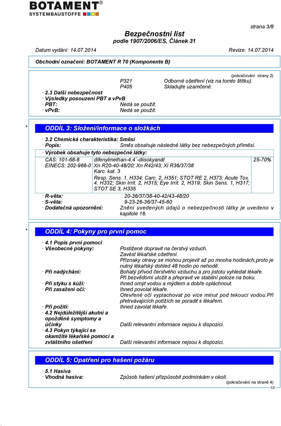 Výrobek obsahuje tyto nebezpečné látky: CAS: 101-68-8 EINECS: 202-966-0 difenylmethan-4,4 -diisokyanát Xn R20-40-48/20; Xn R42/43; Xi R36/37/38 Karc. kat. 3 Resp. Sens. 1, H334; Carc.