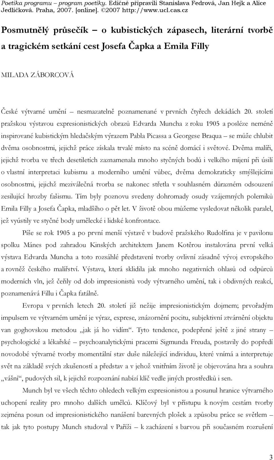 století pražskou výstavou expresionistických obrazů Edvarda Muncha z roku 1905 a posléze neméně inspirované kubistickým hledačským výrazem Pabla Picassa a Georgese Braqua se může chlubit dvěma