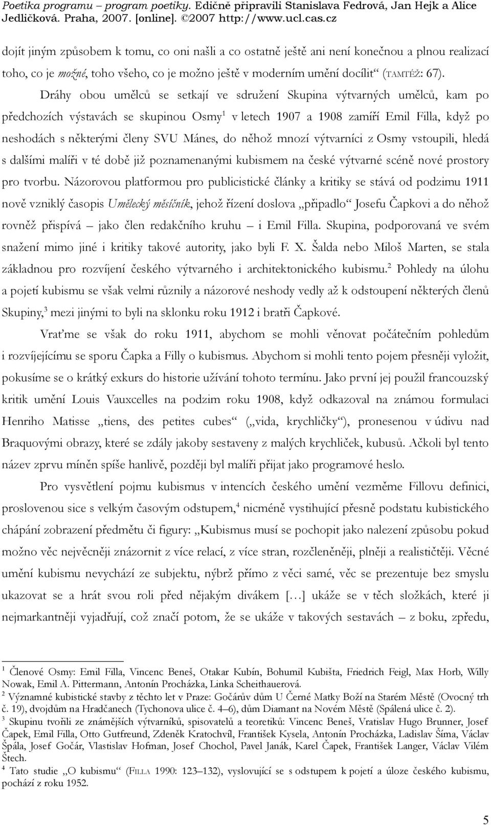 Mánes, do něhož mnozí výtvarníci z Osmy vstoupili, hledá s dalšími malíři v té době již poznamenanými kubismem na české výtvarné scéně nové prostory pro tvorbu.