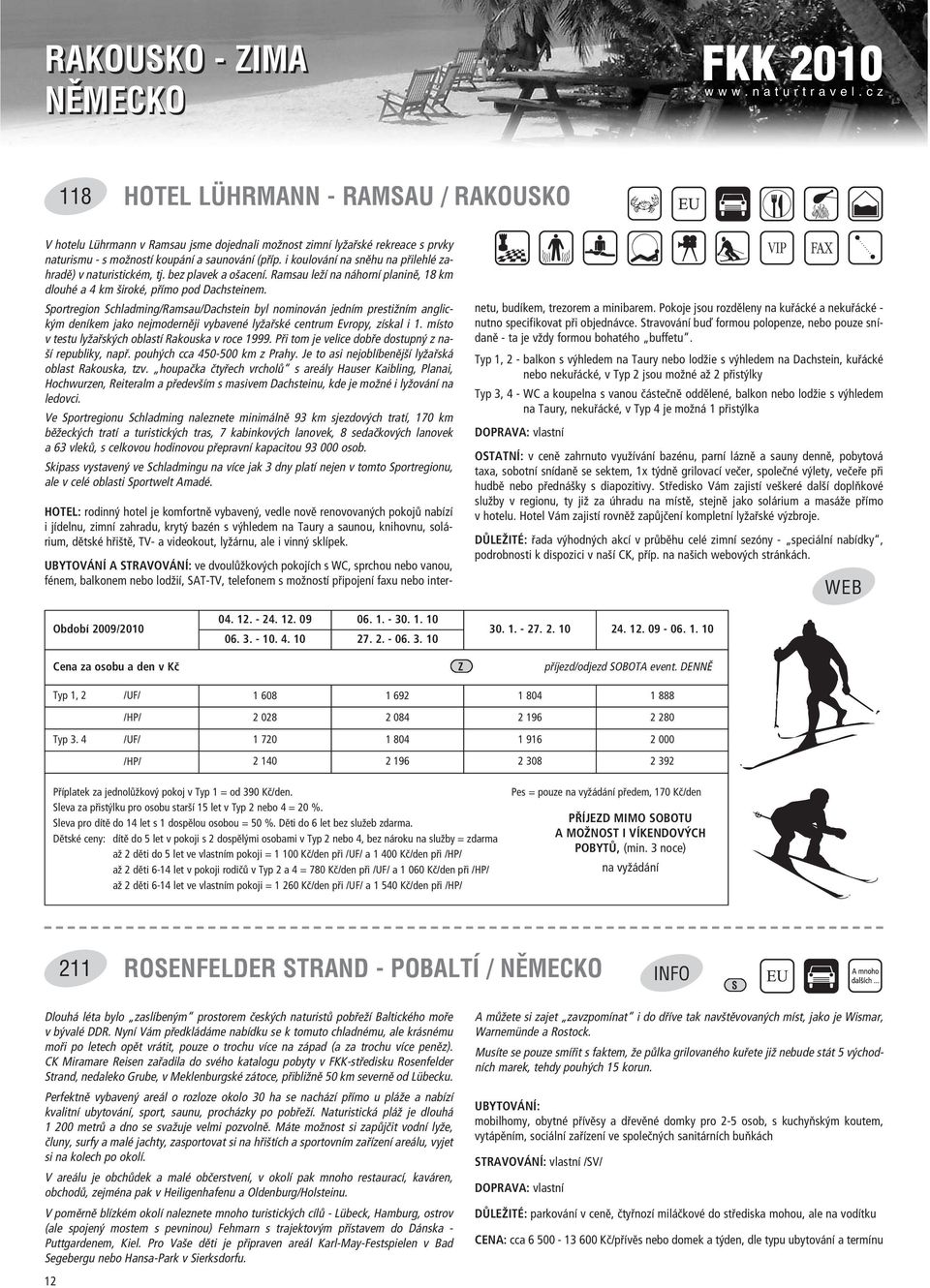 portregion chladming/ramsau/dachstein byl nominov n jednìm prestiûnìm anglick m denìkem jako nejmodernïji vybavenè lyûa skè centrum Evropy, zìskal i 1.