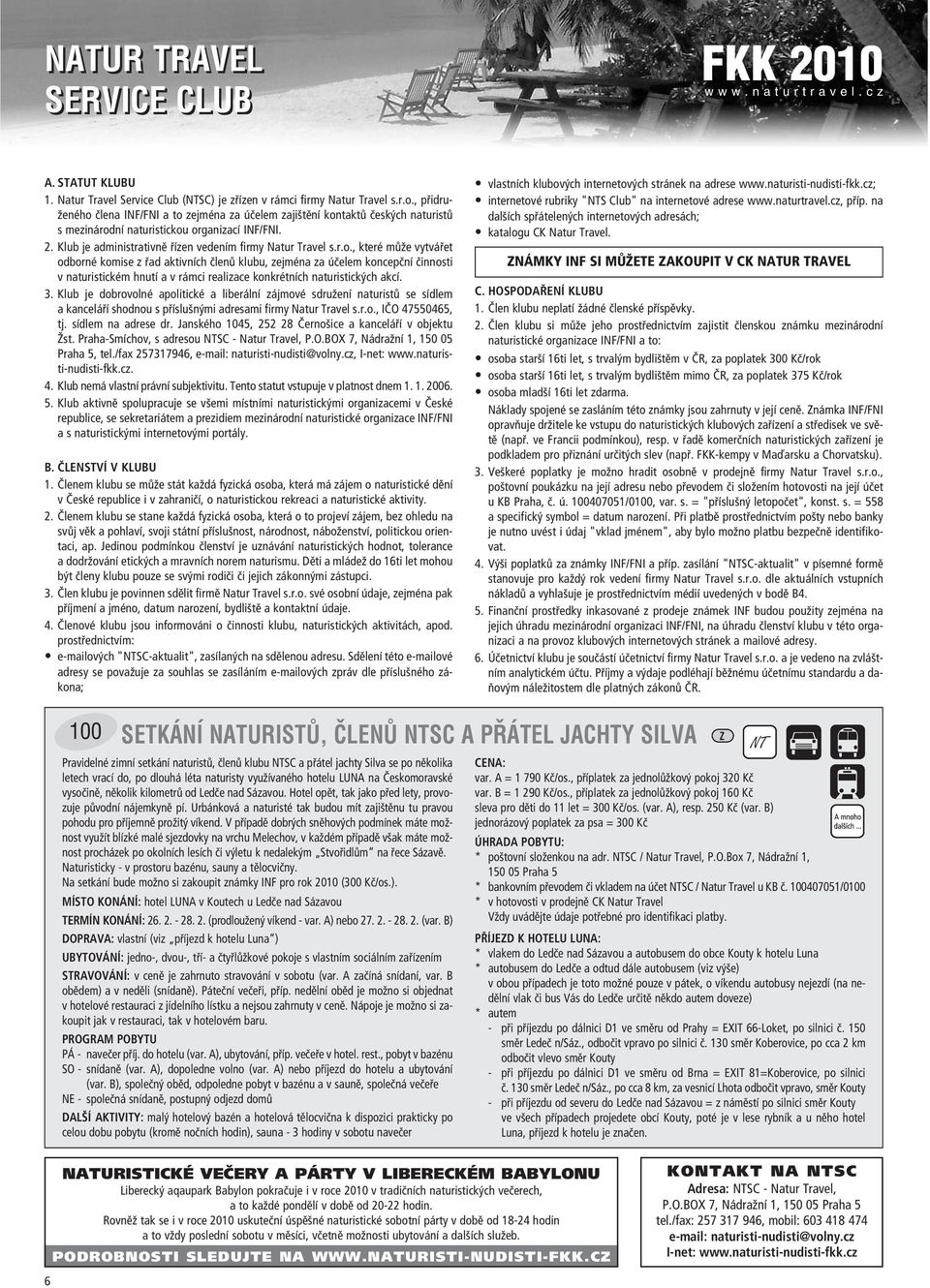 3. Klub je dobrovolnè apolitickè a liber lnì z jmovè sdruûenì naturist se sìdlem a kancel Ì shodnou s p Ìsluön mi adresami firmy Natur Travel s.r.o., I»O 47550465, tj. sìdlem na adrese dr.