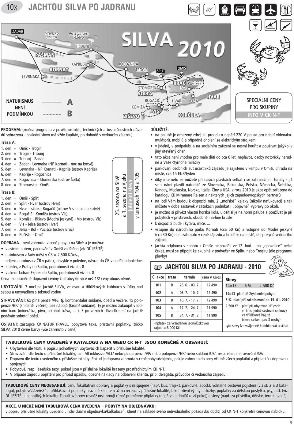 den = Levrnaka - NP Kornati - Kaprije (ostrov Kaprije) 6. den = Kaprije - Rogoznica 7. den = Rogoznica - tomorska (ostrov äolta) 8. den = tomorska - Omiö Trasa B: 1. den = Omiö - plit 2.