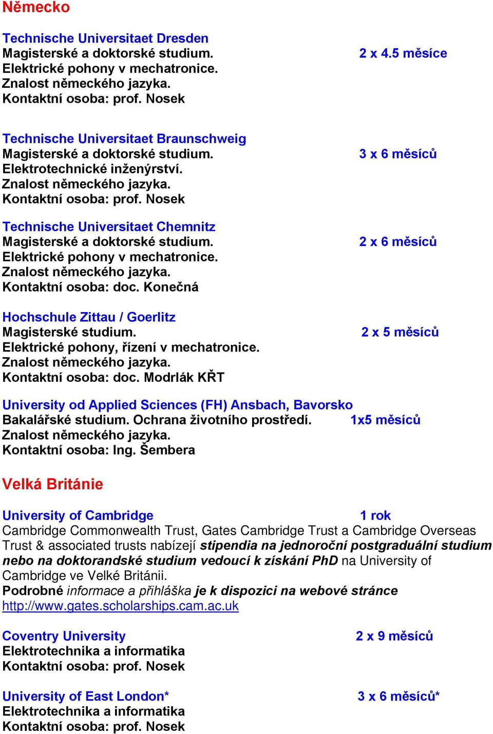 Kontaktní osoba: doc. Modrlák KŘT 3 x 6 měsíců 2 x 5 měsíců University od Applied Sciences (FH) Ansbach, Bavorsko Bakalářské studium. Ochrana životního prostředí. 1x5 měsíců Kontaktní osoba: Ing.