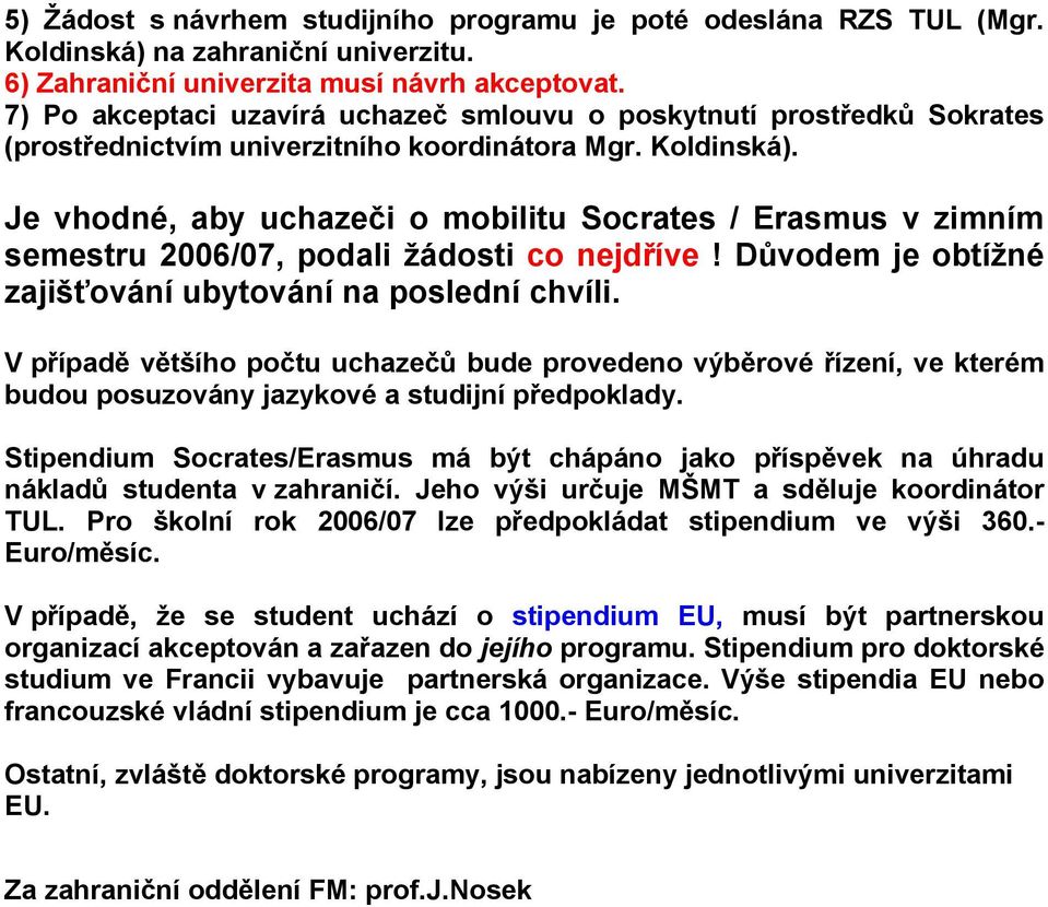 Je vhodné, aby uchazeči o mobilitu Socrates / Erasmus v zimním semestru 2006/07, podali žádosti co nejdříve! Důvodem je obtížné zajišťování ubytování na poslední chvíli.