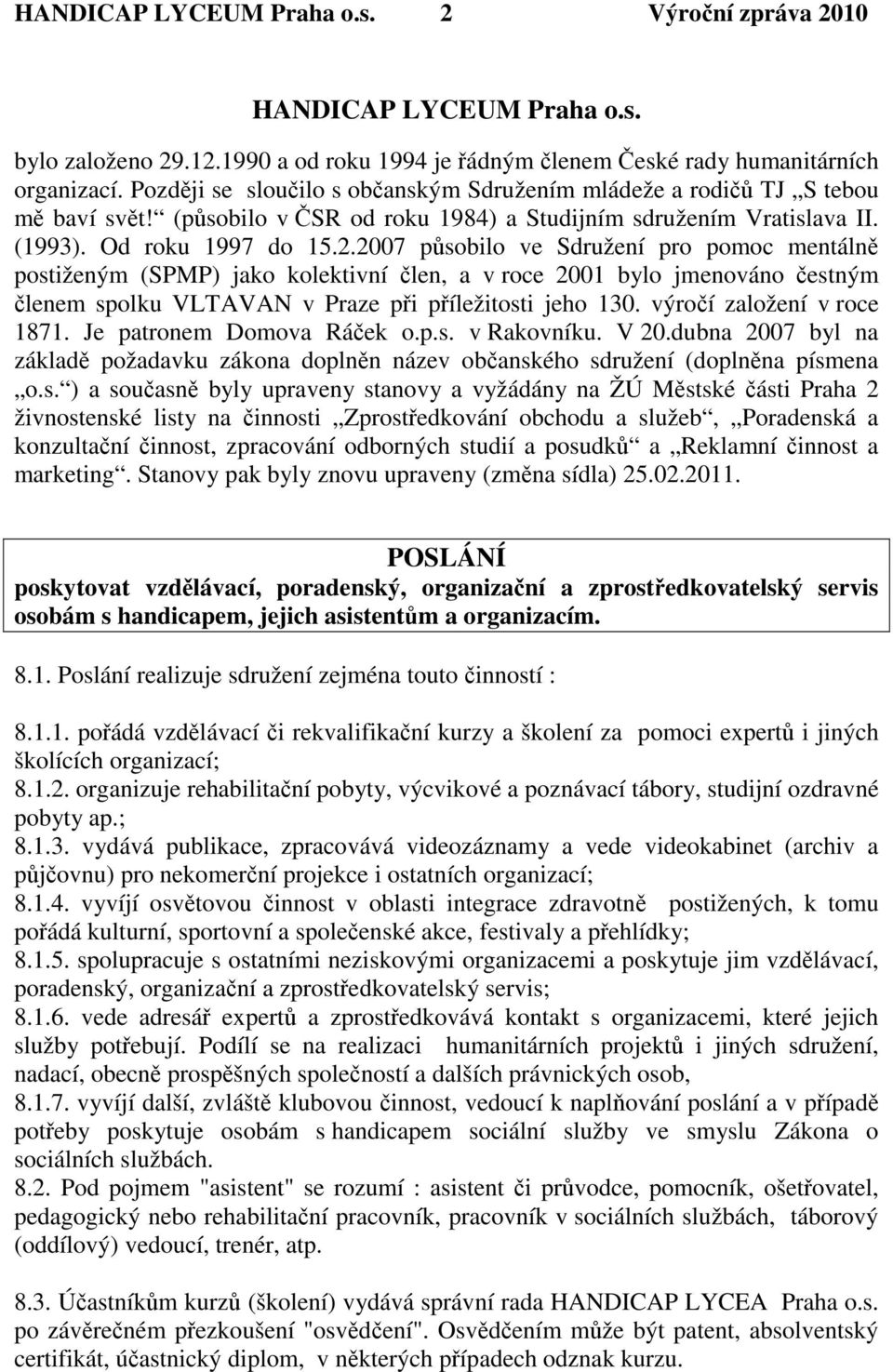 2007 psobilo ve Sdružení pro pomoc mentáln postiženým (SPMP) jako kolektivní len, a v roce 2001 bylo jmenováno estným lenem spolku VLTAVAN v Praze pi píležitosti jeho 130. výroí založení v roce 1871.