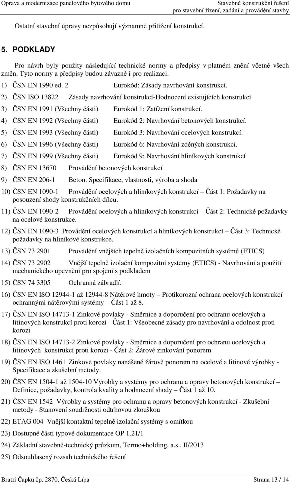 2) ČSN ISO 13822 Zásady navrhování konstrukcí-hodnocení existujících konstrukcí 3) ČSN EN 1991 (Všechny části) Eurokód 1: Zatížení konstrukcí.