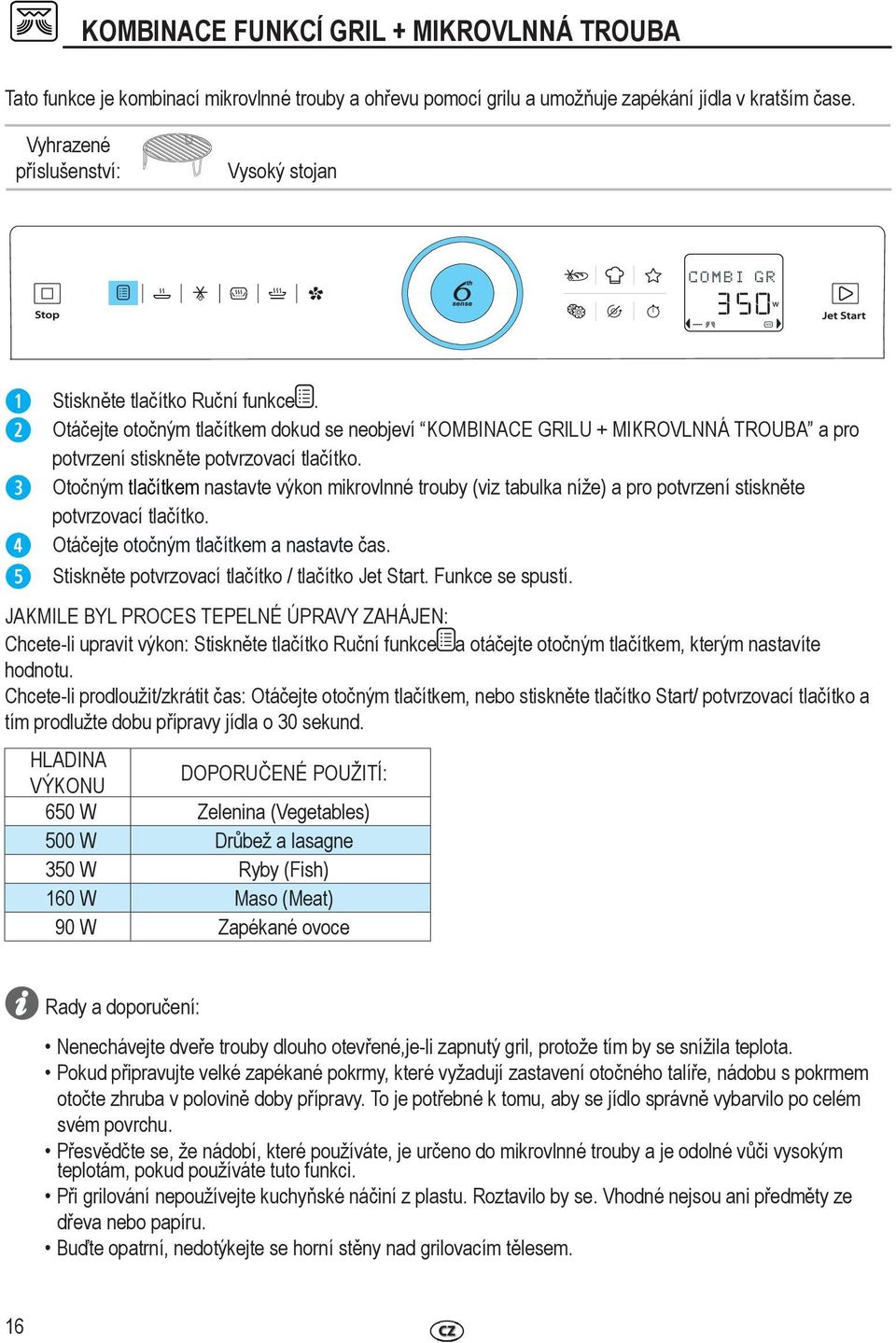 Otočným tlačítkem nastavte výkon mikrovlnné trouby (viz tabulka níže) a pro potvrzení stiskněte potvrzovací tlačítko. Otáčejte otočným tlačítkem a nastavte čas.