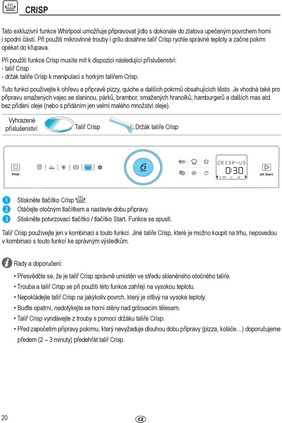 Při použití funkce Crisp musíte mít k dispozici následující příslušenství: - talíř Crisp - držák talíře Crisp k manipulaci s horkým talířem Crisp.