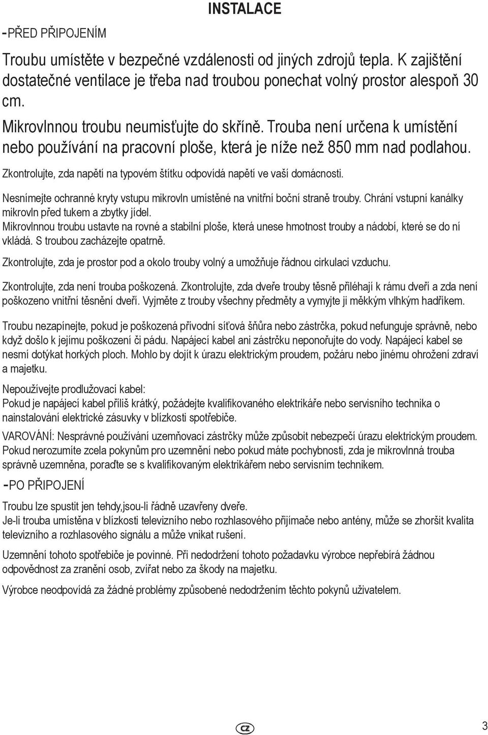 Zkontrolujte, zda napětí na typovém štítku odpovídá napětí ve vaší domácnosti. Nesnímejte ochranné kryty vstupu mikrovln umístěné na vnitřní boční straně trouby.