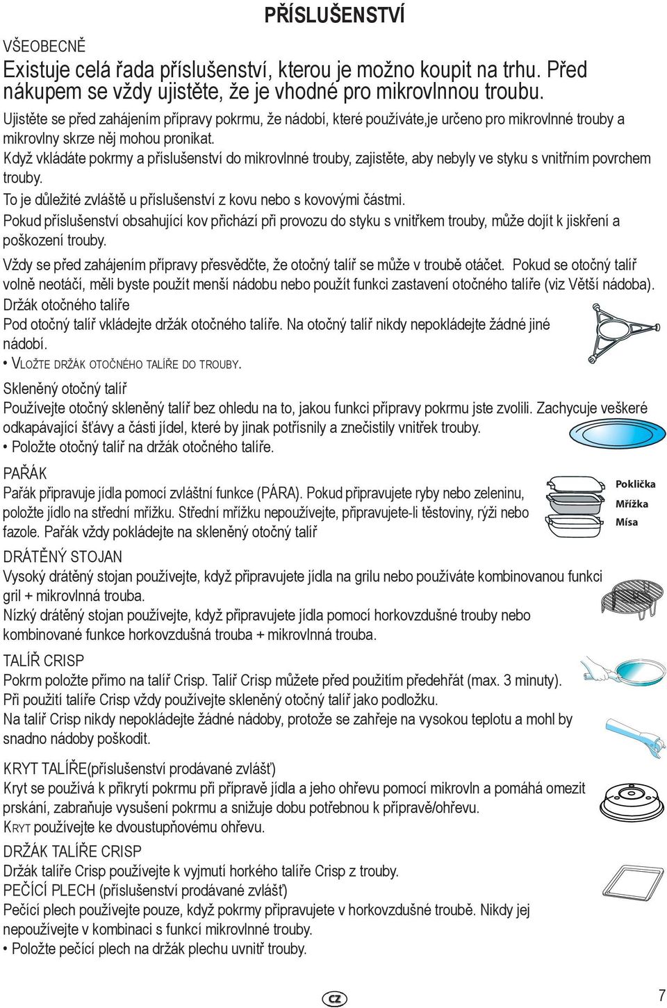 Když vkládáte pokrmy a příslušenství do mikrovlnné trouby, zajistěte, aby nebyly ve styku s vnitřním povrchem trouby. To je důležité zvláště u příslušenství z kovu nebo s kovovými částmi.