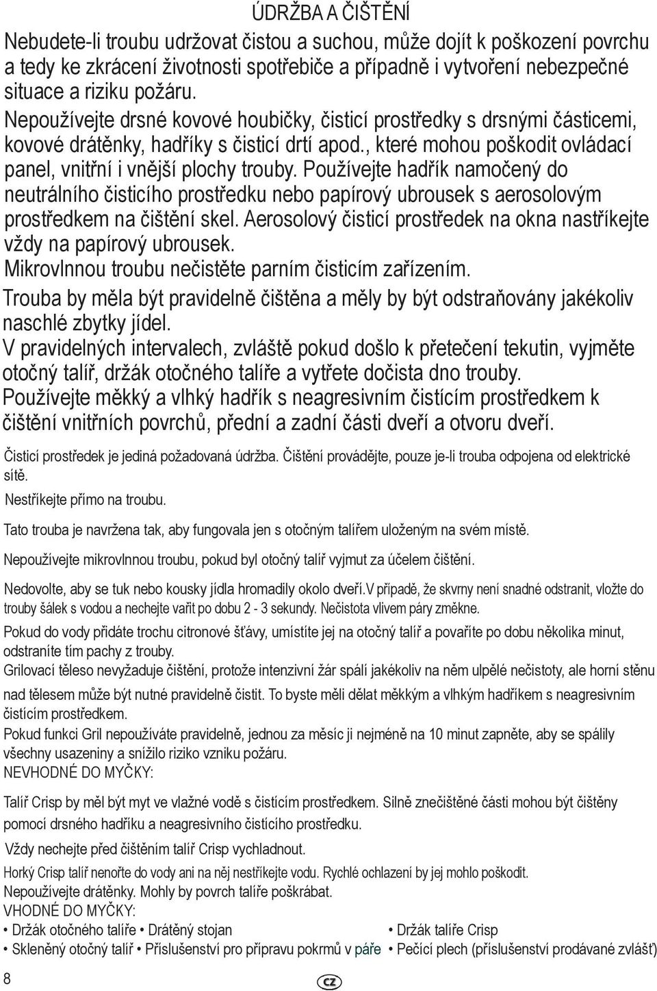 Používejte hadřík namočený do neutrálního čisticího prostředku nebo papírový ubrousek s aerosolovým prostředkem na čištění skel.