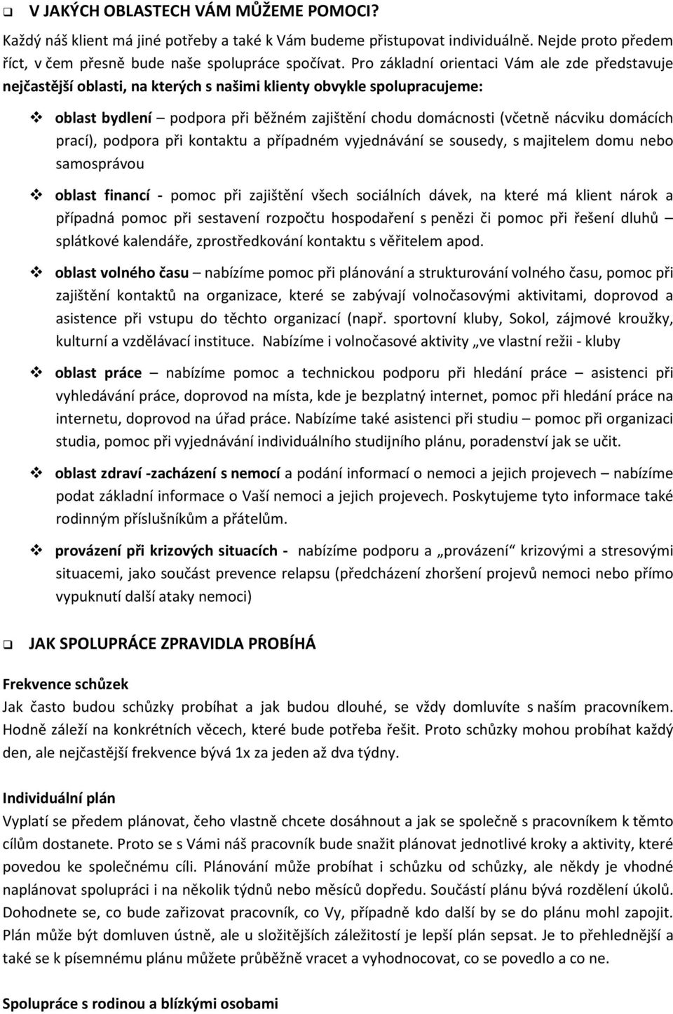 domácích prací), podpora při kontaktu a případném vyjednávání se sousedy, s majitelem domu nebo samosprávou oblast financí - pomoc při zajištění všech sociálních dávek, na které má klient nárok a