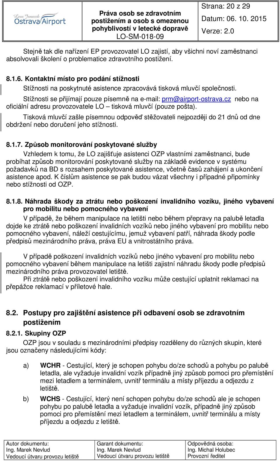 cz nebo na oficiální adresu provozovatele LO tisková mluvčí (pouze pošta). Tisková mluvčí zašle písemnou odpověď stěžovateli nejpozději do 21 dnů od dne obdržení nebo doručení jeho stížnosti. 8.1.7.