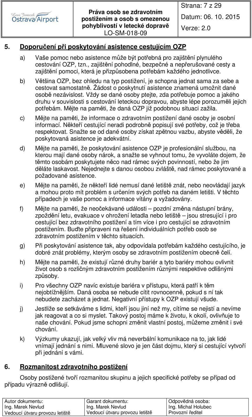 b) Většina OZP, bez ohledu na typ postižení, je schopna jednat sama za sebe a cestovat samostatně. Žádost o poskytnutí asistence znamená umožnit dané osobě nezávislost.