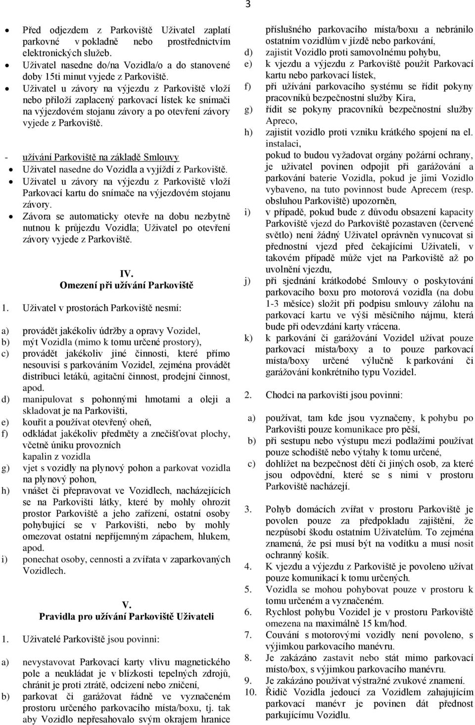 - užívání Parkoviště na základě Smlouvy Uživatel nasedne do Vozidla a vyjíždí z Parkoviště. Uživatel u závory na výjezdu z Parkoviště vloží Parkovací kartu do snímače na výjezdovém stojanu závory.