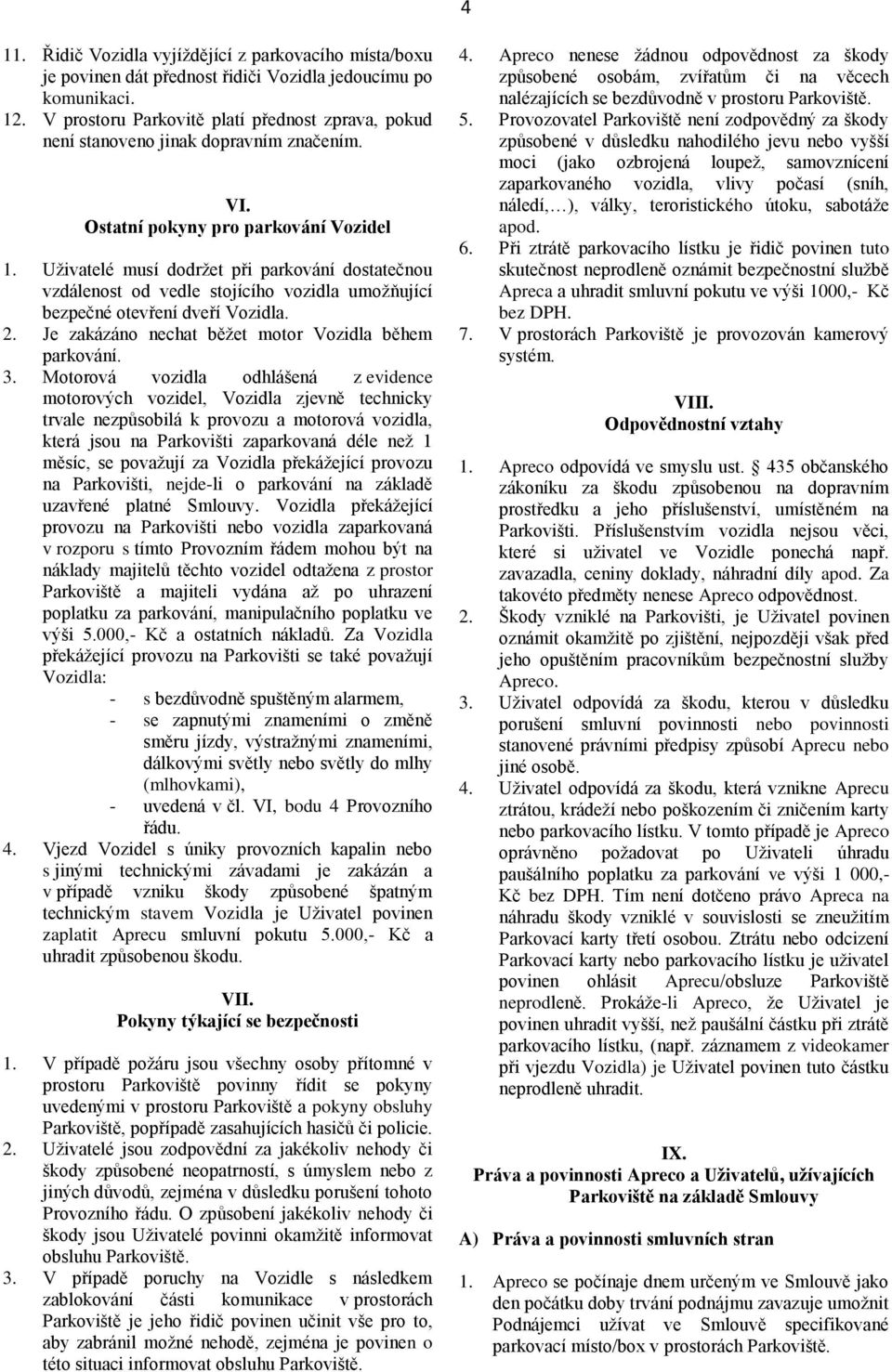 Uživatelé musí dodržet při parkování dostatečnou vzdálenost od vedle stojícího vozidla umožňující bezpečné otevření dveří Vozidla. 2. Je zakázáno nechat běžet motor Vozidla během parkování. 3.