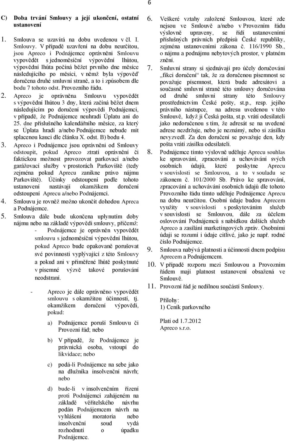 V případě uzavření na dobu neurčitou, jsou Apreco i Podnájemce oprávněni Smlouvu vypovědět s jednoměsíční výpovědní lhůtou, výpovědní lhůta počíná běžet prvního dne měsíce následujícího po měsíci, v