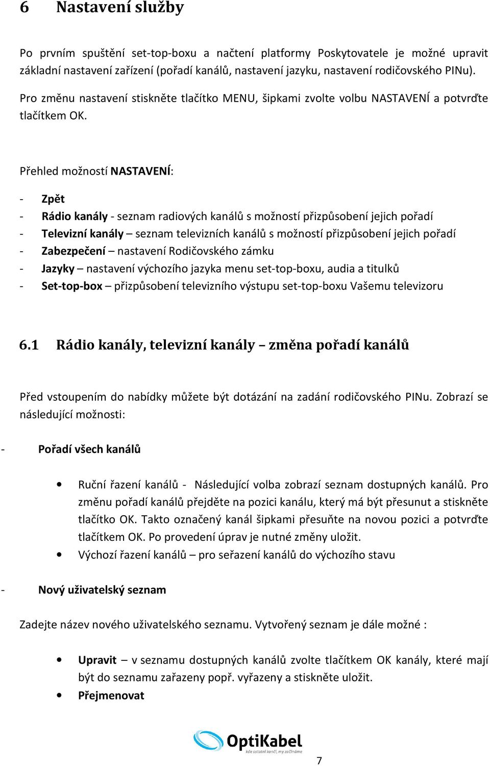 Přehled možností NASTAVENÍ: - Zpět - Rádio kanály - seznam radiových kanálů s možností přizpůsobení jejich pořadí - Televizní kanály seznam televizních kanálů s možností přizpůsobení jejich pořadí -