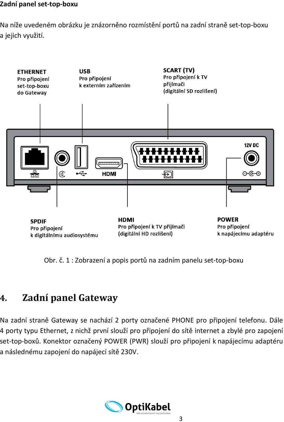 Zadní panel Gateway Na zadní straně Gateway se nachází 2 porty označené PHONE pro připojení telefonu.